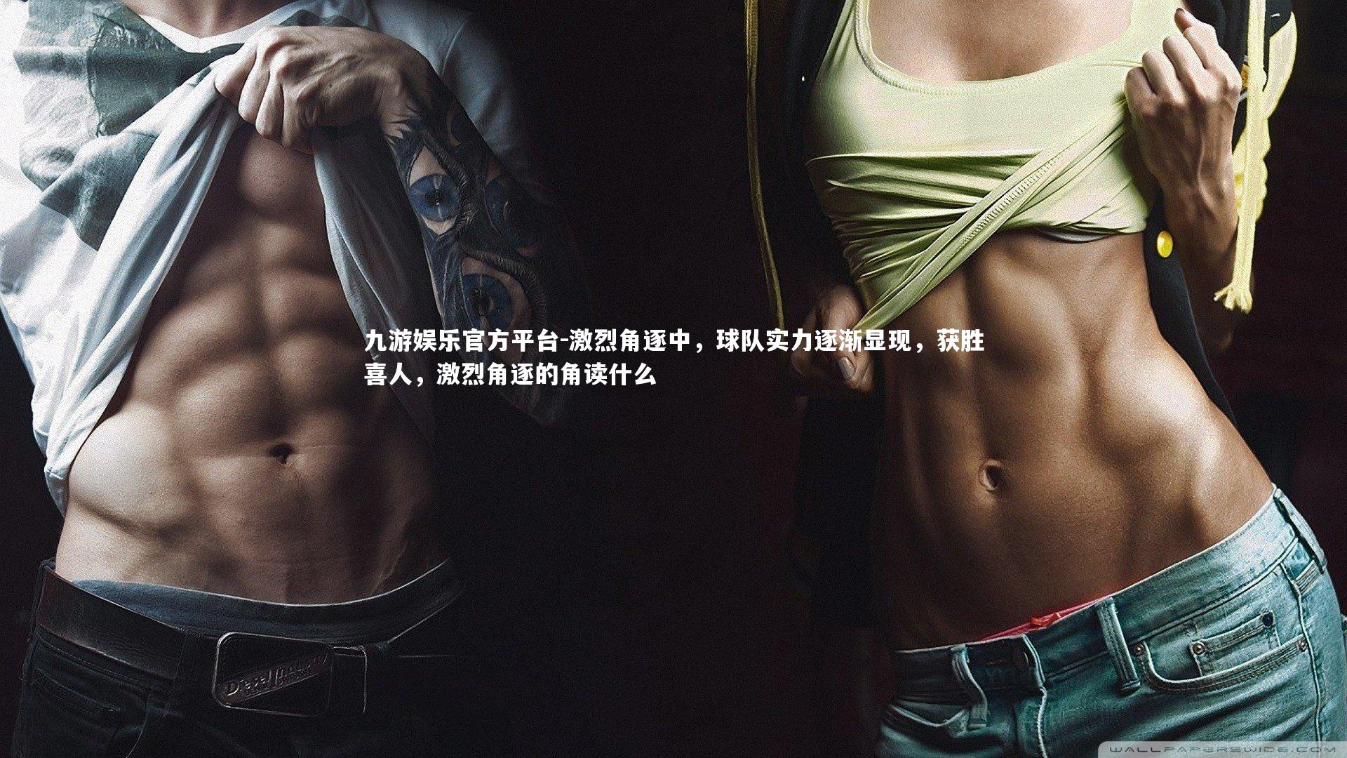 九游娱乐官方平台-激烈角逐中,球队实力逐渐显现,获胜喜人,激烈角逐的角读什么