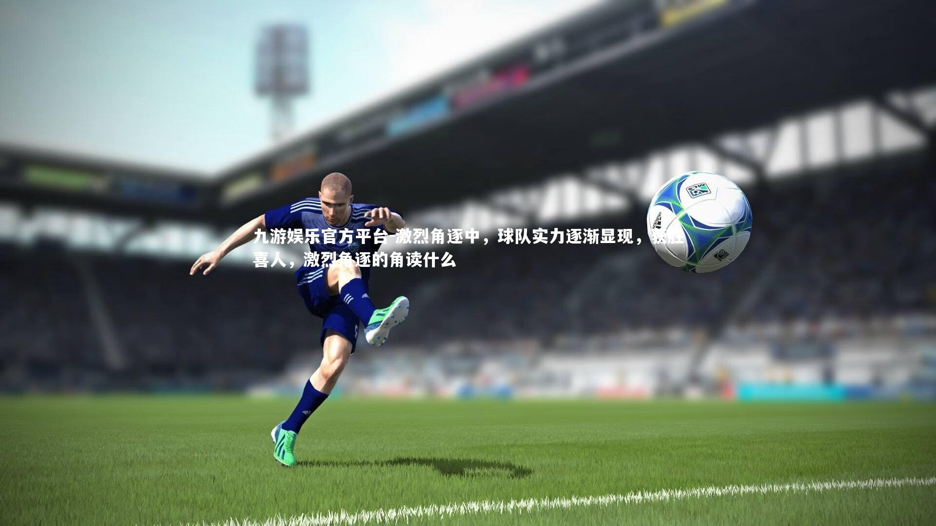 九游娱乐官方平台-激烈角逐中,球队实力逐渐显现,获胜喜人,激烈角逐的角读什么