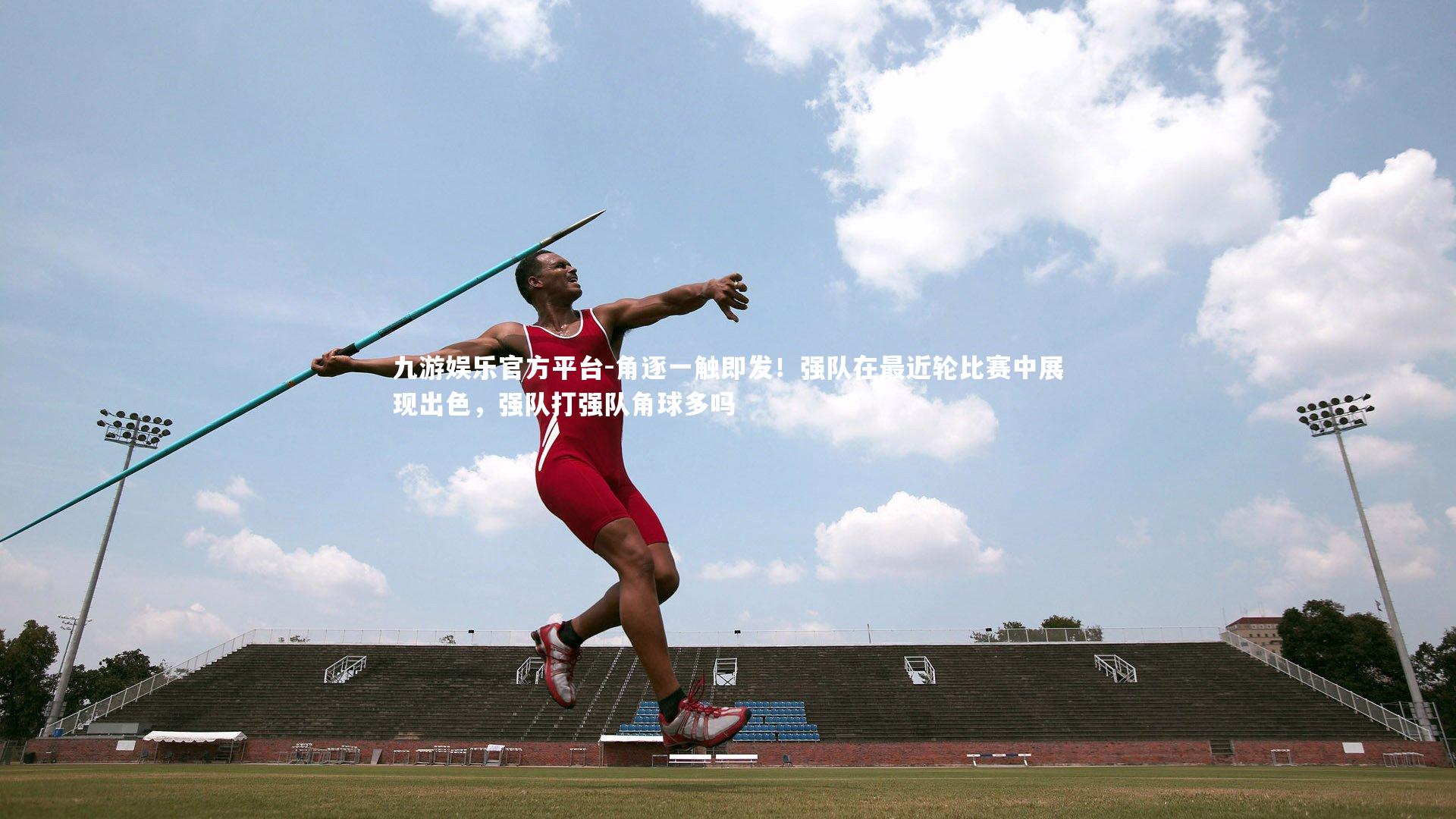 角逐一触即发！强队在最近轮比赛中展现出色，强队打强队角球多吗