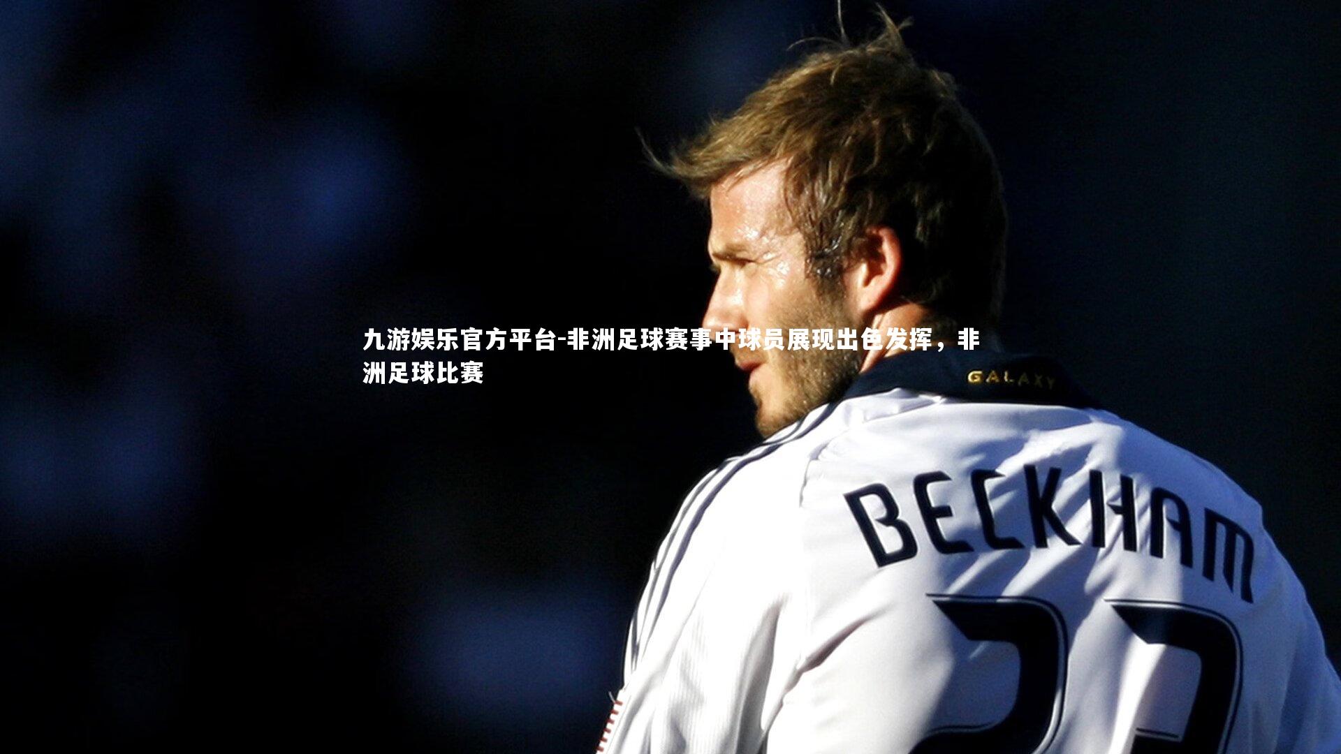 非洲足球赛事中球员展现出色发挥,非洲足球比赛