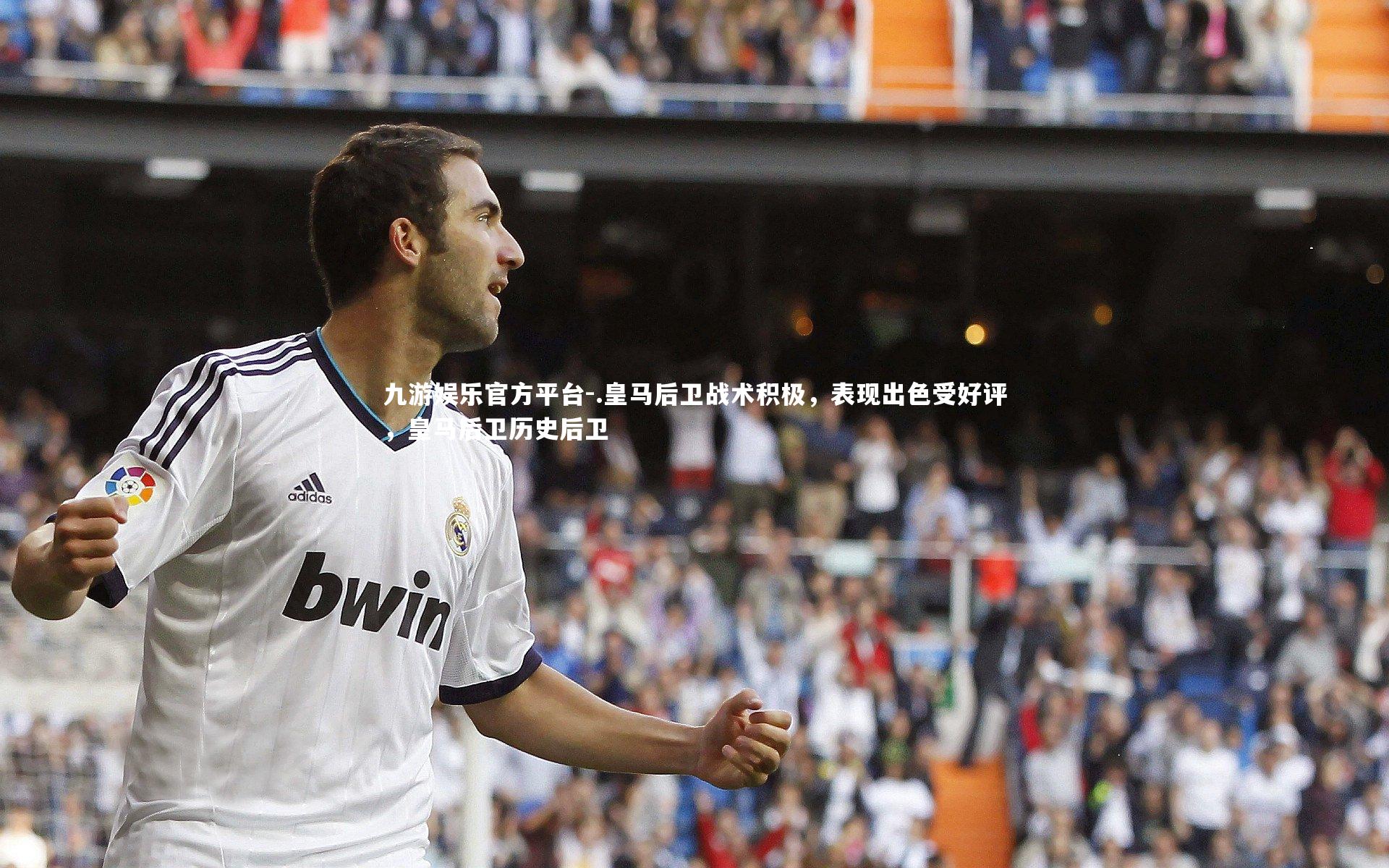 九游娱乐官方平台-.皇马后卫战术积极,表现出色受好评,皇马后卫历史后卫
