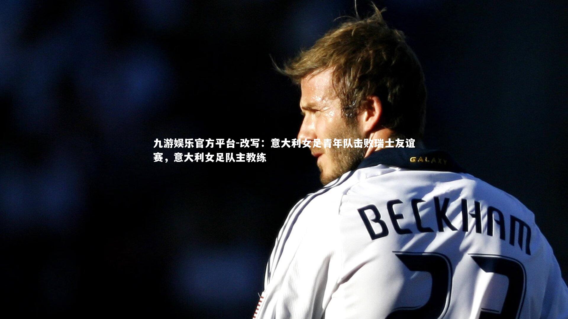 改写：意大利女足青年队击败瑞士友谊赛，意大利女足队主教练
